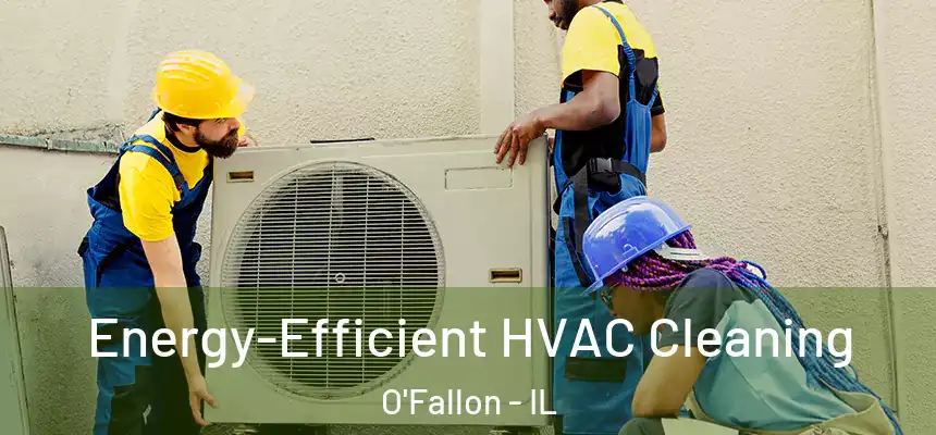 Energy-Efficient HVAC Cleaning O'Fallon - IL