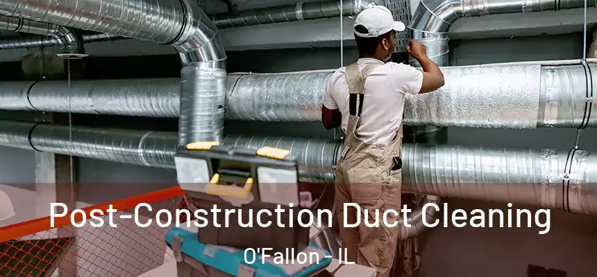 Post-Construction Duct Cleaning O'Fallon - IL
